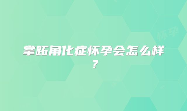 掌跖角化症怀孕会怎么样？