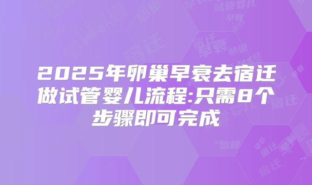 2025年卵巢早衰去宿迁做试管婴儿流程:只需8个步骤即可完成