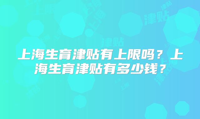 上海生育津贴有上限吗？上海生育津贴有多少钱？