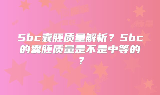 5bc囊胚质量解析?5bc的囊胚质量是不是中等的?
