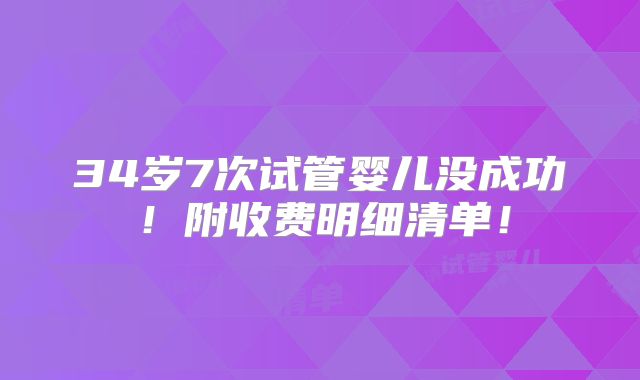 34岁7次试管婴儿没成功!附收费明细清单!