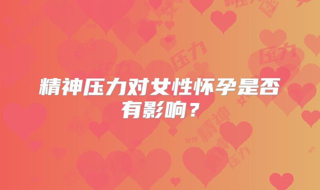 精神压力对女性怀孕是否有影响？
