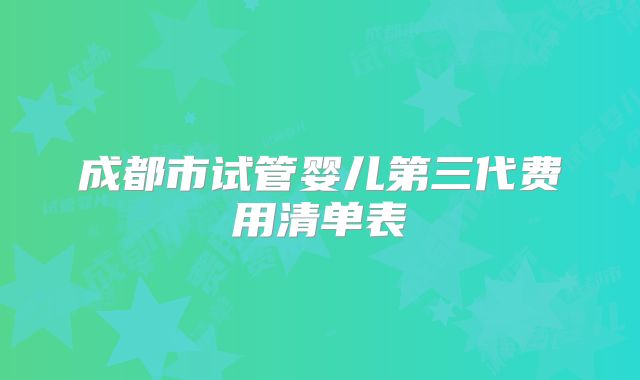 成都市试管婴儿第三代费用清单表