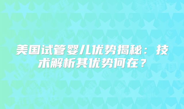 美国试管婴儿优势揭秘：技术解析其优势何在？