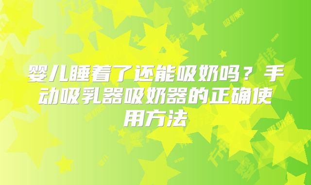 婴儿睡着了还能吸奶吗?手动吸乳器吸奶器的正确使用方法