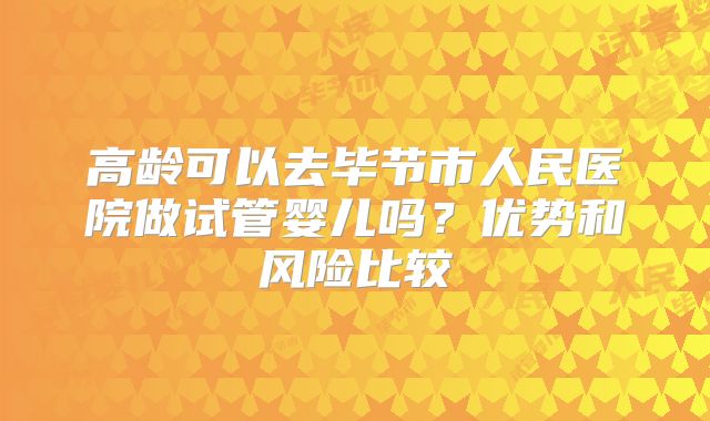 高龄可以去毕节市人民医院做试管婴儿吗?优势和风险比较