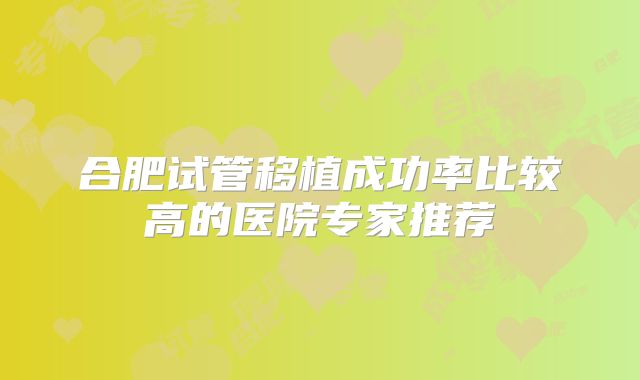 合肥试管移植成功率比较高的医院专家推荐