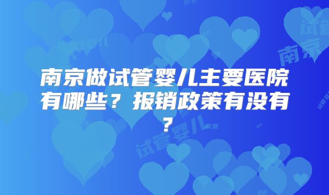 南京做试管婴儿主要医院有哪些？报销政策有没有？