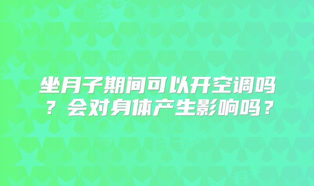 坐月子期间可以开空调吗？会对身体产生影响吗？