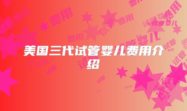 美国三代试管婴儿费用介绍