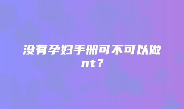 没有孕妇手册可不可以做nt？