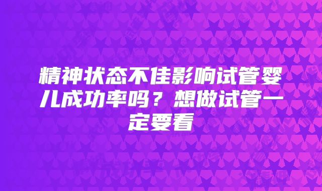 精神状态不佳影响试管婴儿成功率吗？想做试管一定要看