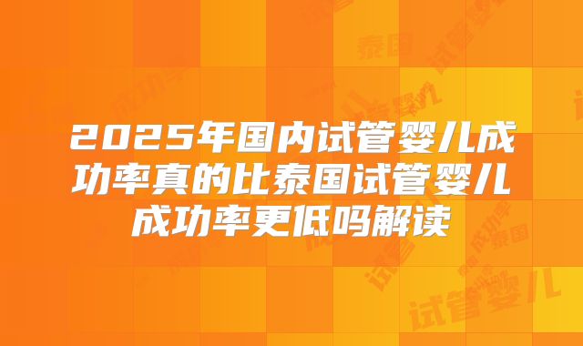 2025年国内试管婴儿成功率真的比泰国试管婴儿成功率更低吗解读