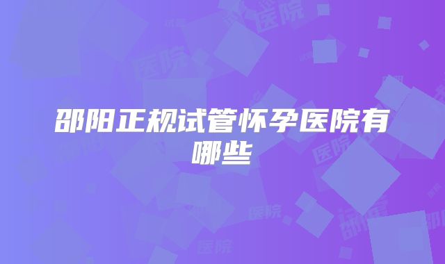 邵阳正规试管怀孕医院有哪些