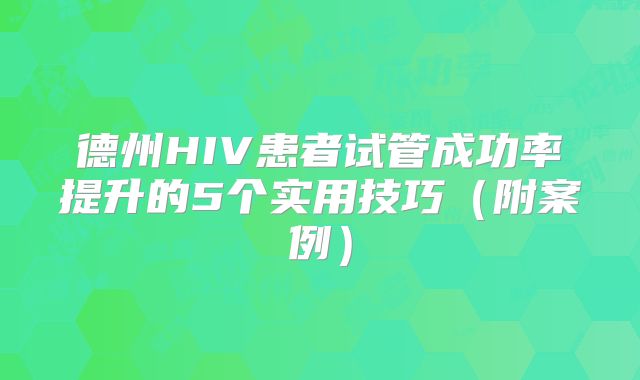 德州HIV患者试管成功率提升的5个实用技巧（附案例）