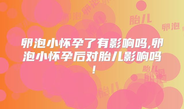 卵泡小怀孕了有影响吗,卵泡小怀孕后对胎儿影响吗！