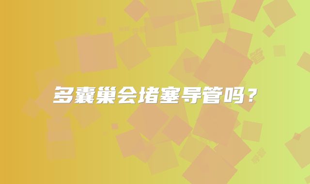 多囊巢会堵塞导管吗？