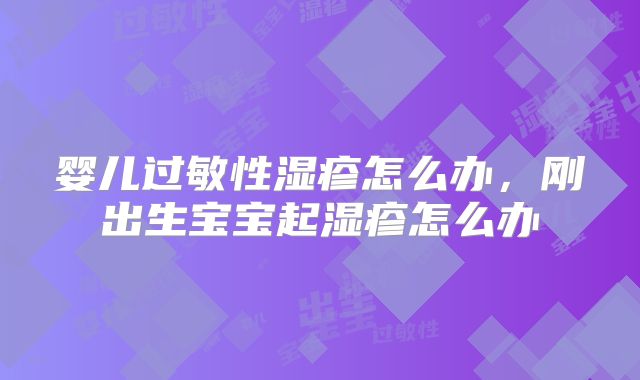 婴儿过敏性湿疹怎么办,刚出生宝宝起湿疹怎么办