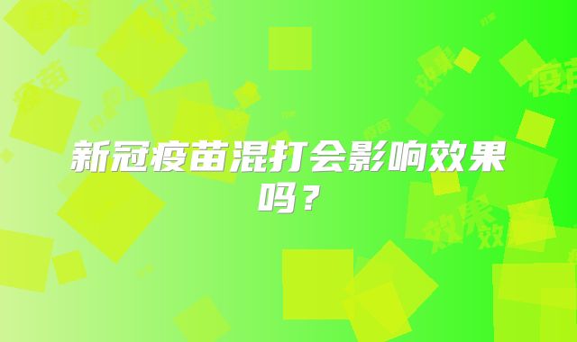 新冠疫苗混打会影响效果吗?