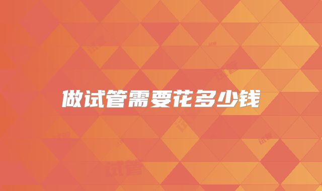 做试管需要花多少钱