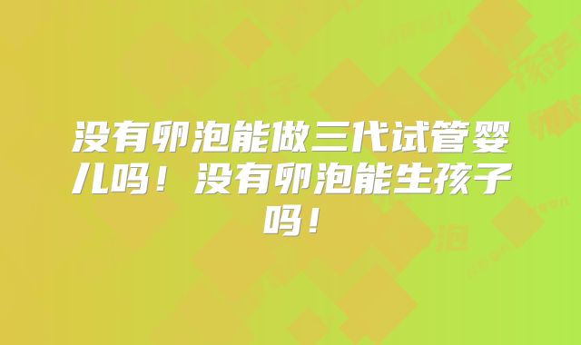 没有卵泡能做三代试管婴儿吗!没有卵泡能生孩子吗!