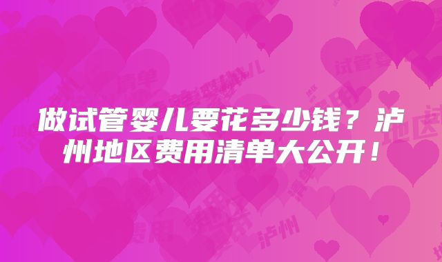 做试管婴儿要花多少钱?泸州地区费用清单大公开!