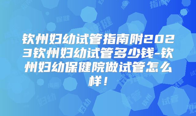 钦州妇幼试管指南附2023钦州妇幼试管多少钱-钦州妇幼保健院做试管怎么样!