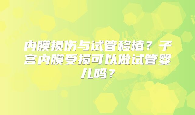 内膜损伤与试管移植？子宫内膜受损可以做试管婴儿吗？