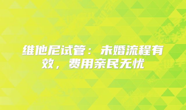维他尼试管:未婚流程有效,费用亲民无忧