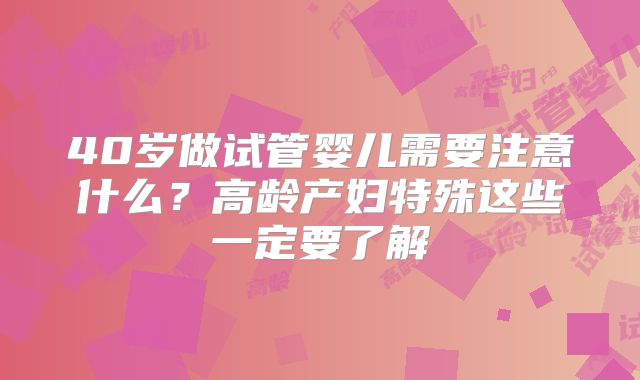 40岁做试管婴儿需要注意什么？高龄产妇特殊这些一定要了解