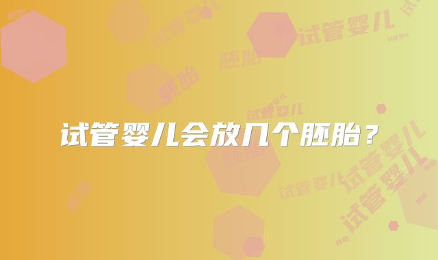 试管婴儿会放几个胚胎?