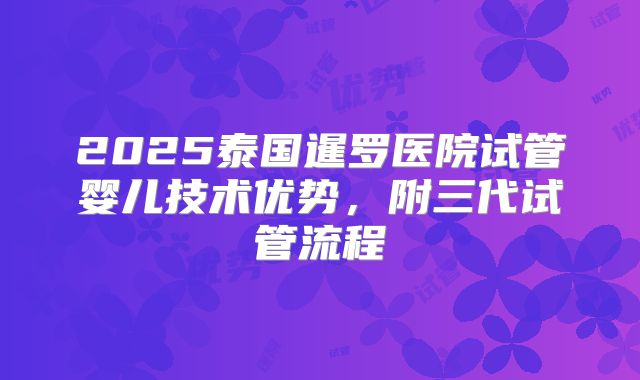 2025泰国暹罗医院试管婴儿技术优势,附三代试管流程