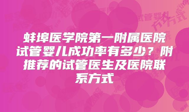 蚌埠医学院第一附属医院试管婴儿成功率有多少?附推荐的试管医生及医院联系方式