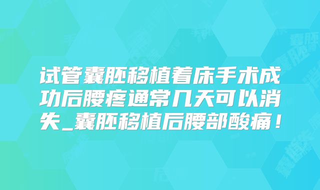试管囊胚移植着床手术成功后腰疼通常几天可以消失_囊胚移植后腰部酸痛!