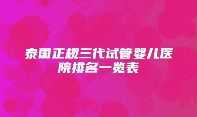 泰国正规三代试管婴儿医院排名一览表