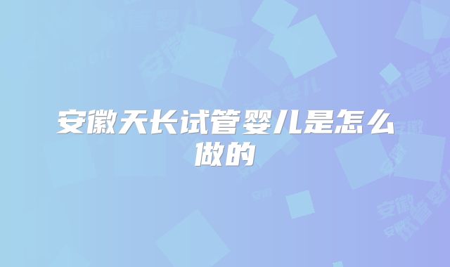 安徽天长试管婴儿是怎么做的
