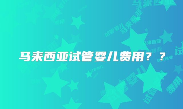 马来西亚试管婴儿费用？？