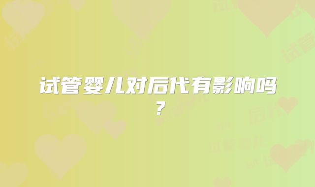 试管婴儿对后代有影响吗？