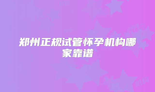 郑州正规试管怀孕机构哪家靠谱