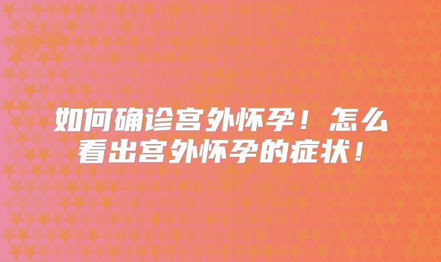 如何确诊宫外怀孕!怎么看出宫外怀孕的症状!