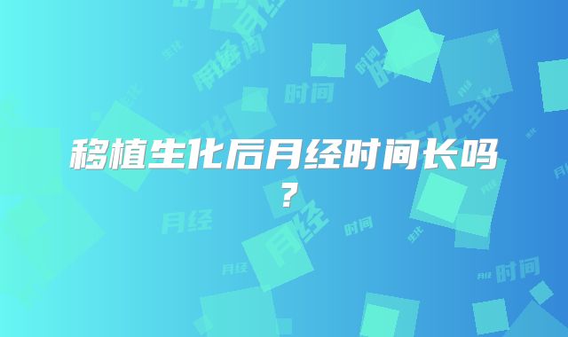 移植生化后月经时间长吗？