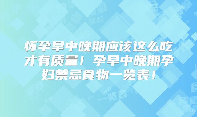 怀孕早中晚期应该这么吃才有质量！孕早中晚期孕妇禁忌食物一览表！