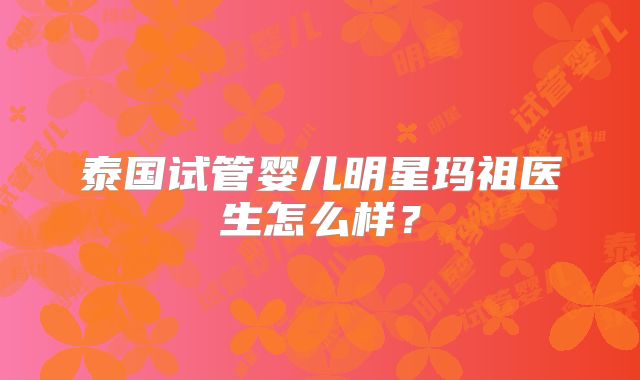 泰国试管婴儿明星玛祖医生怎么样？