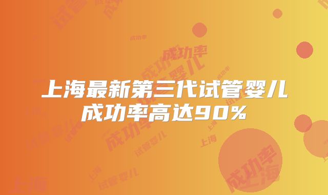 上海最新第三代试管婴儿成功率高达90%