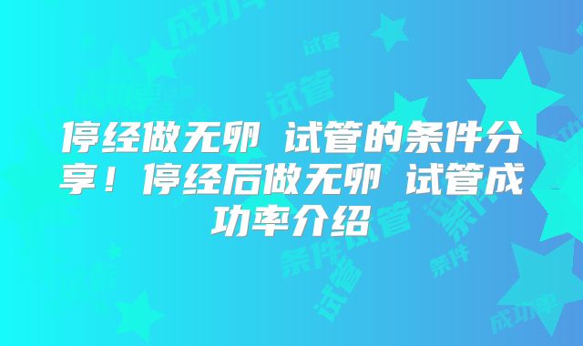 停经做无卵�试管的条件分享！停经后做无卵�试管成功率介绍