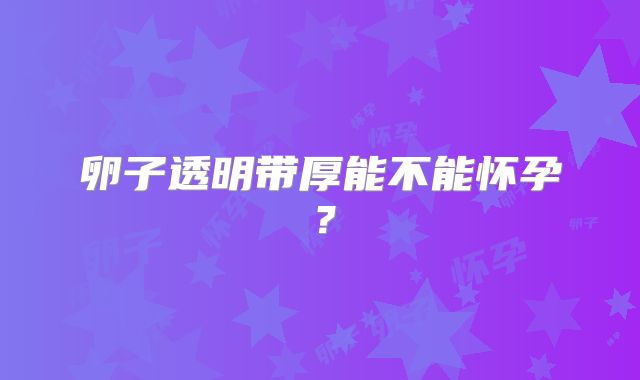 卵子透明带厚能不能怀孕?