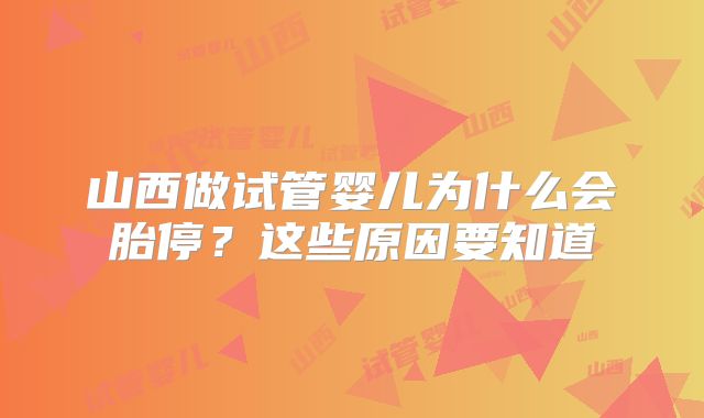 山西做试管婴儿为什么会胎停?这些原因要知道