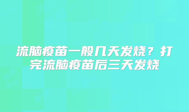 流脑疫苗一般几天发烧?打完流脑疫苗后三天发烧