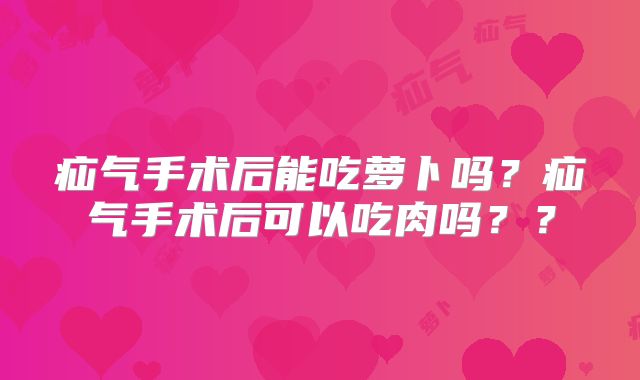 疝气手术后能吃萝卜吗？疝气手术后可以吃肉吗？？