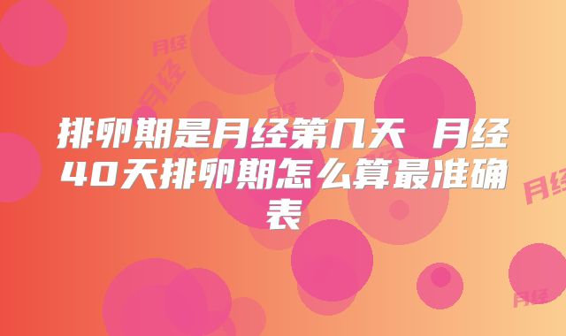 排卵期是月经第几天 月经40天排卵期怎么算最准确表